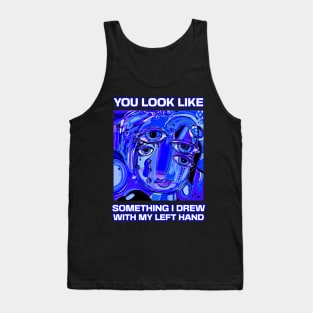 You look like something I drew with my left hand, abstract funny quote Tank Top